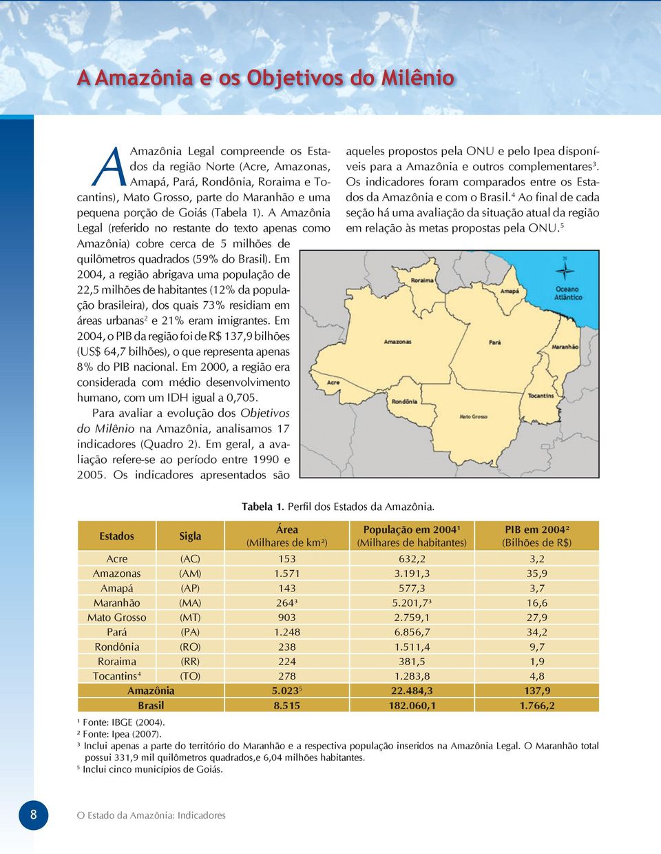Em 2004, a região abrigava uma população de 22,5 milhões de habitantes (12% da população brasileira), dos quais 73% residiam em áreas urbanas 2 e 21% eram imigrantes.