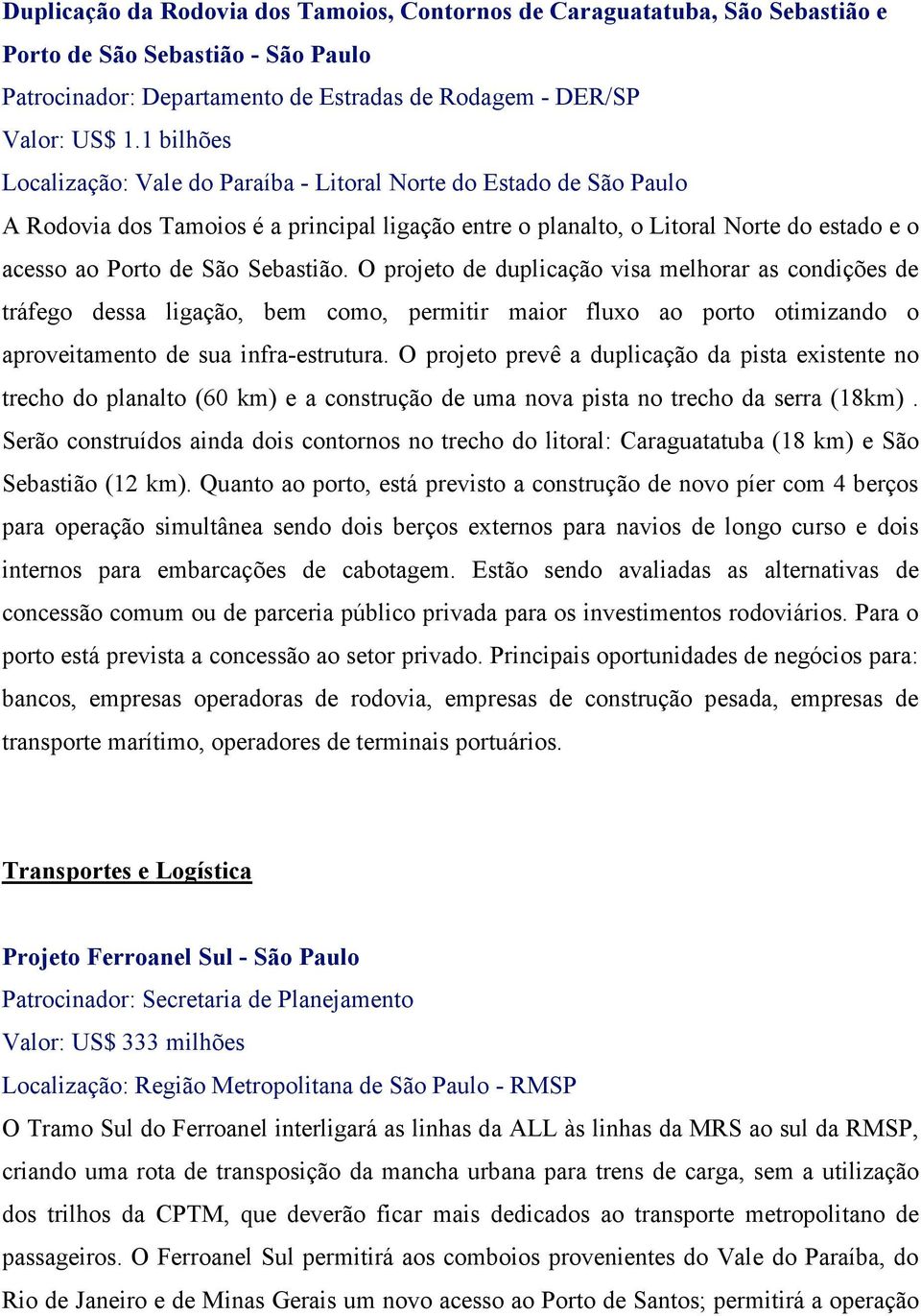 Sebastião. O projeto de duplicação visa melhorar as condições de tráfego dessa ligação, bem como, permitir maior fluxo ao porto otimizando o aproveitamento de sua infra-estrutura.