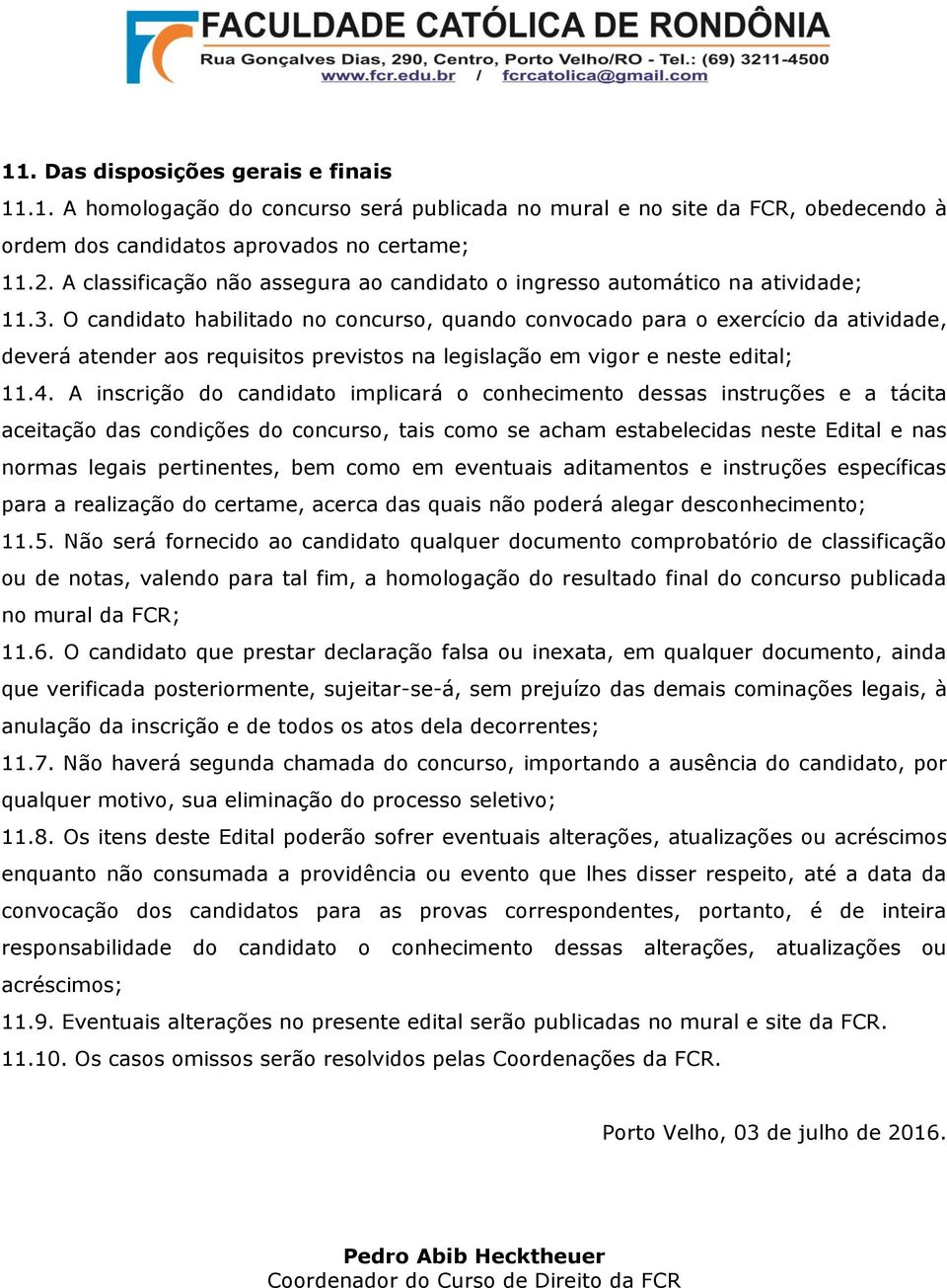 O candidato habilitado no concurso, quando convocado para o exercício da atividade, deverá atender aos requisitos previstos na legislação em vigor e neste edital; 11.4.