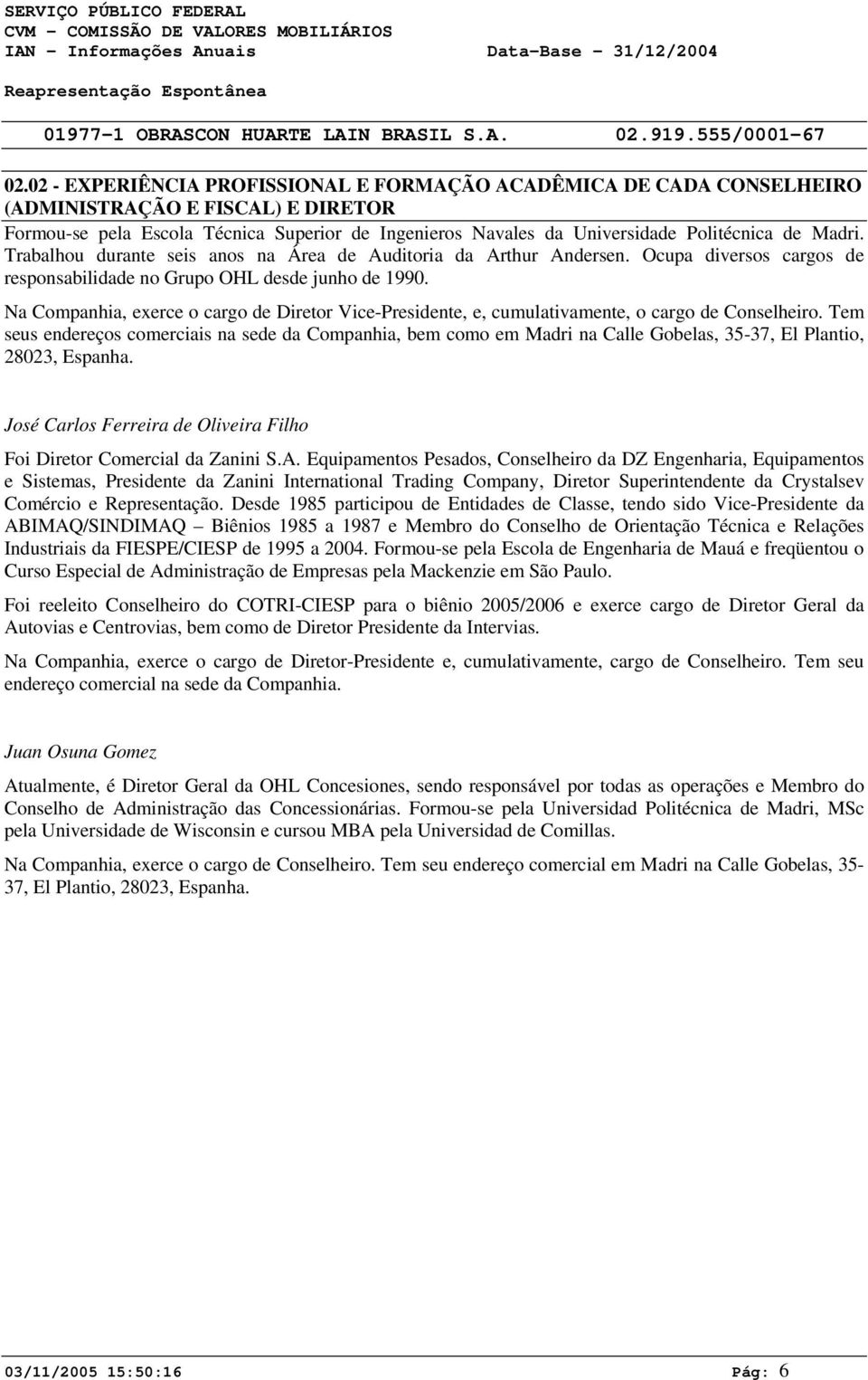 Madri. Trabalhou durante seis anos na Área de Auditoria da Arthur Andersen. Ocupa diversos cargos de responsabilidade no Grupo OHL desde junho de 199.