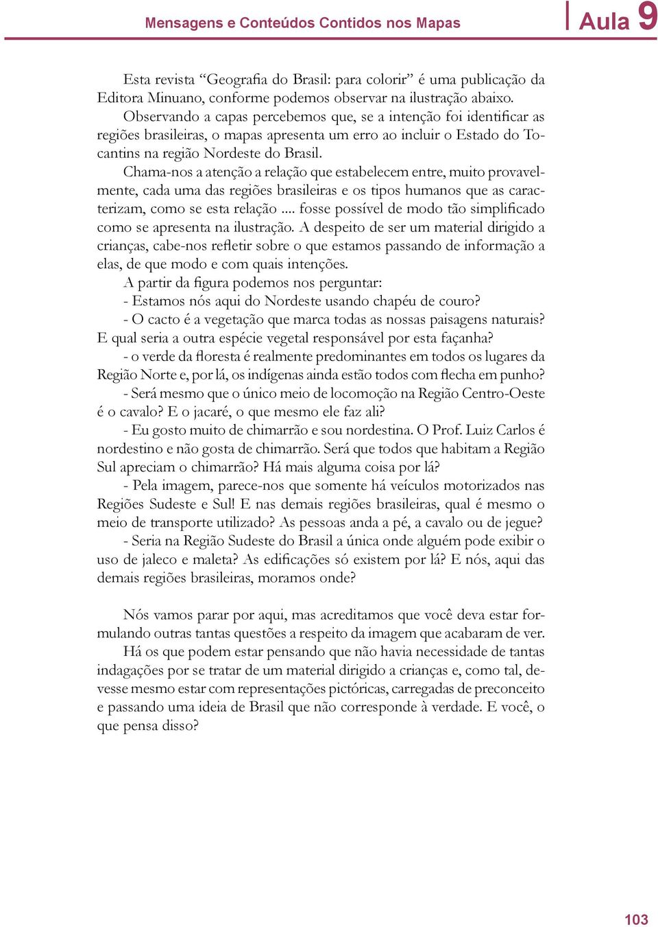 Chama-nos a atenção a relação que estabelecem entre, muito provavelmente, cada uma das regiões brasileiras e os tipos humanos que as caracterizam, como se esta relação.