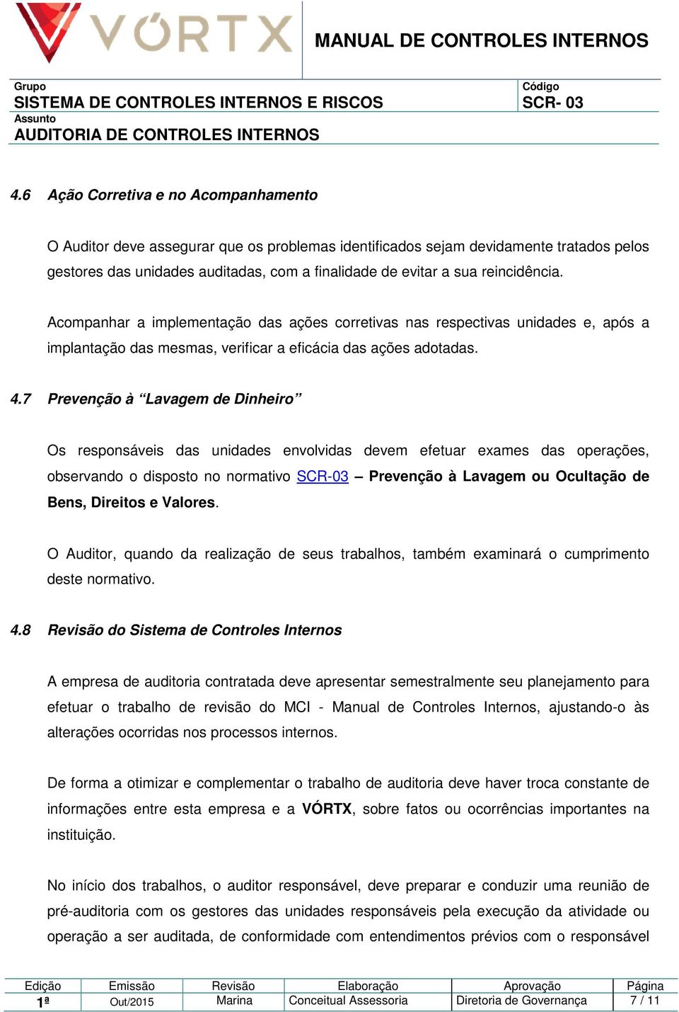 7 Prevenção à Lavagem de Dinheiro Os responsáveis das unidades envolvidas devem efetuar exames das operações, observando o disposto no normativo SCR-03 Prevenção à Lavagem ou Ocultação de Bens,