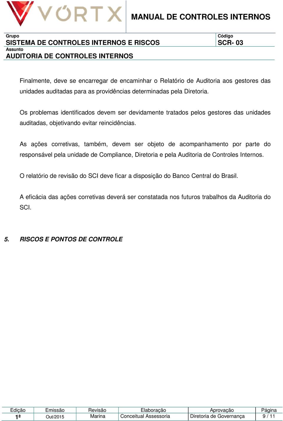 As ações corretivas, também, devem ser objeto de acompanhamento por parte do responsável pela unidade de Compliance, Diretoria e pela Auditoria de Controles Internos.