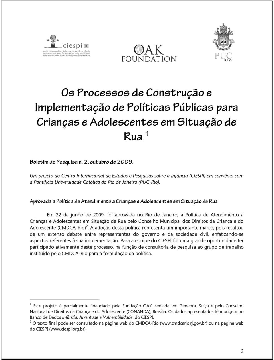 Aprovada a Política de Atendimento a Crianças e Adolescentes em Situação de Rua Em 22 de junho de 2009, foi aprovada no Rio de Janeiro, a Política de Atendimento a Crianças e Adolescentes em Situação