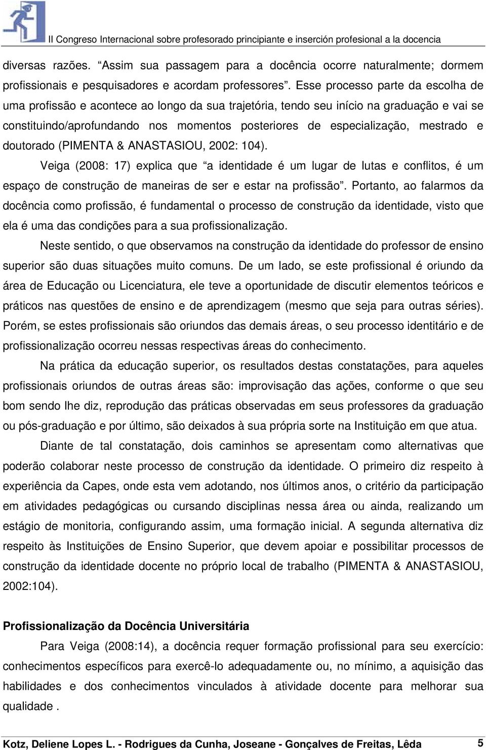 mestrado e doutorado (PIMENTA & ANASTASIOU, 2002: 104). Veiga (2008: 17) explica que a identidade é um lugar de lutas e conflitos, é um espaço de construção de maneiras de ser e estar na profissão.