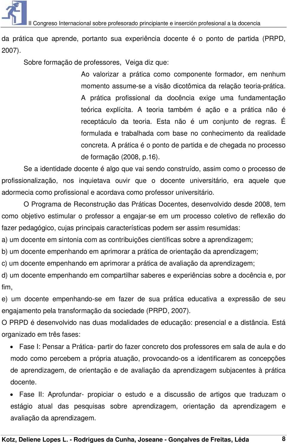 A prática profissional da docência exige uma fundamentação teórica explícita. A teoria também é ação e a prática não é receptáculo da teoria. Esta não é um conjunto de regras.