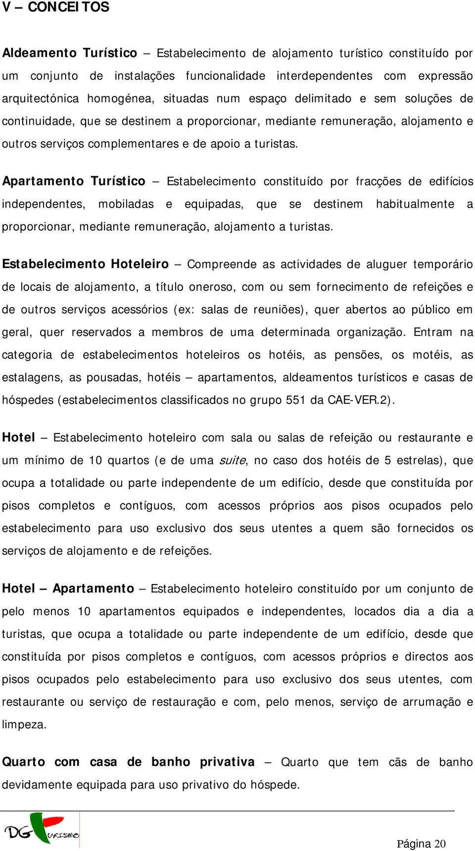 Apartamento Turístico Estabelecimento constituído por fracções de edifícios independentes, mobiladas e equipadas, que se destinem habitualmente a proporcionar, mediante remuneração, alojamento a