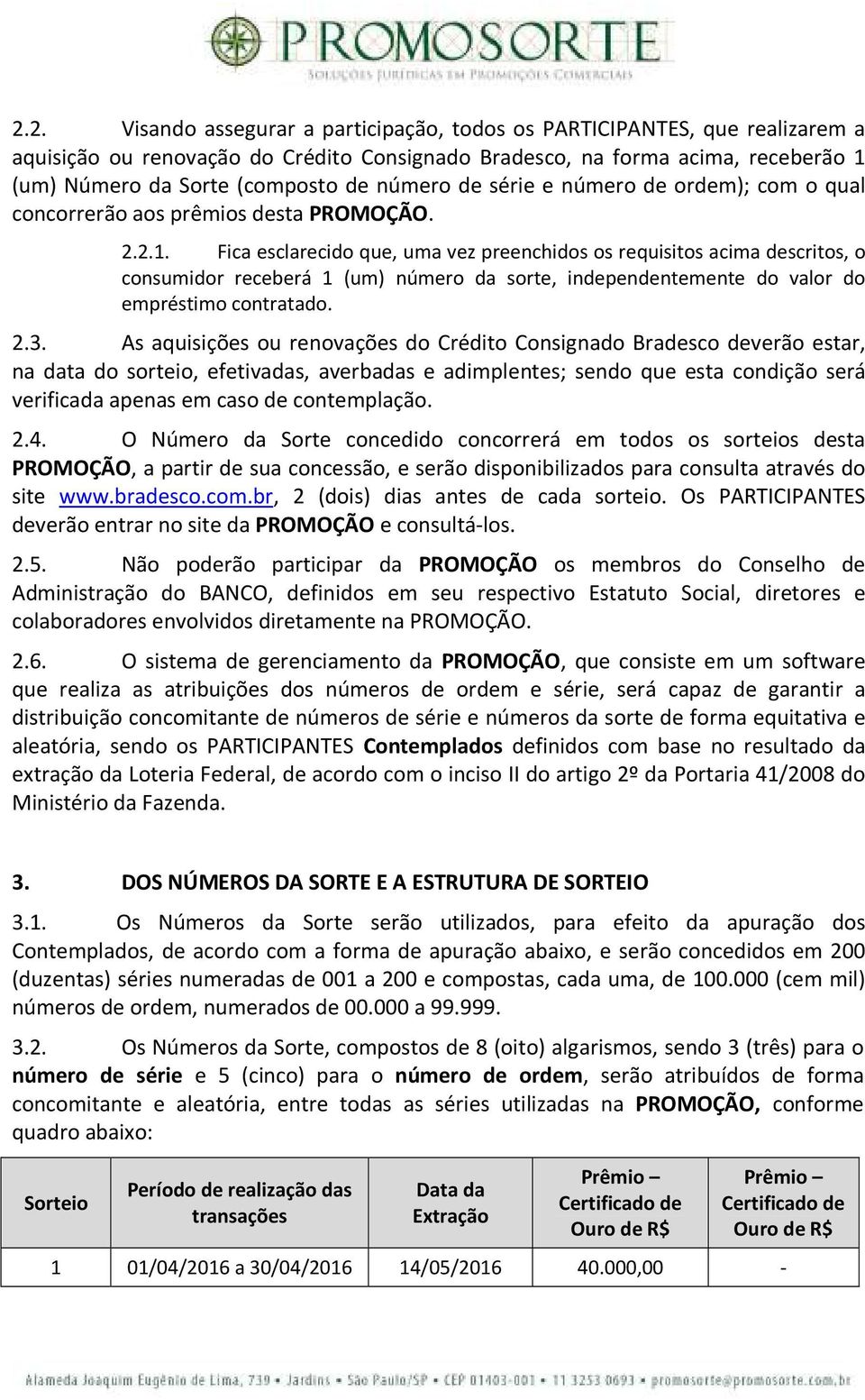 Fica esclarecido que, uma vez preenchidos os requisitos acima descritos, o consumidor receberá 1 (um) número da sorte, independentemente do valor do empréstimo contratado. 2.3.