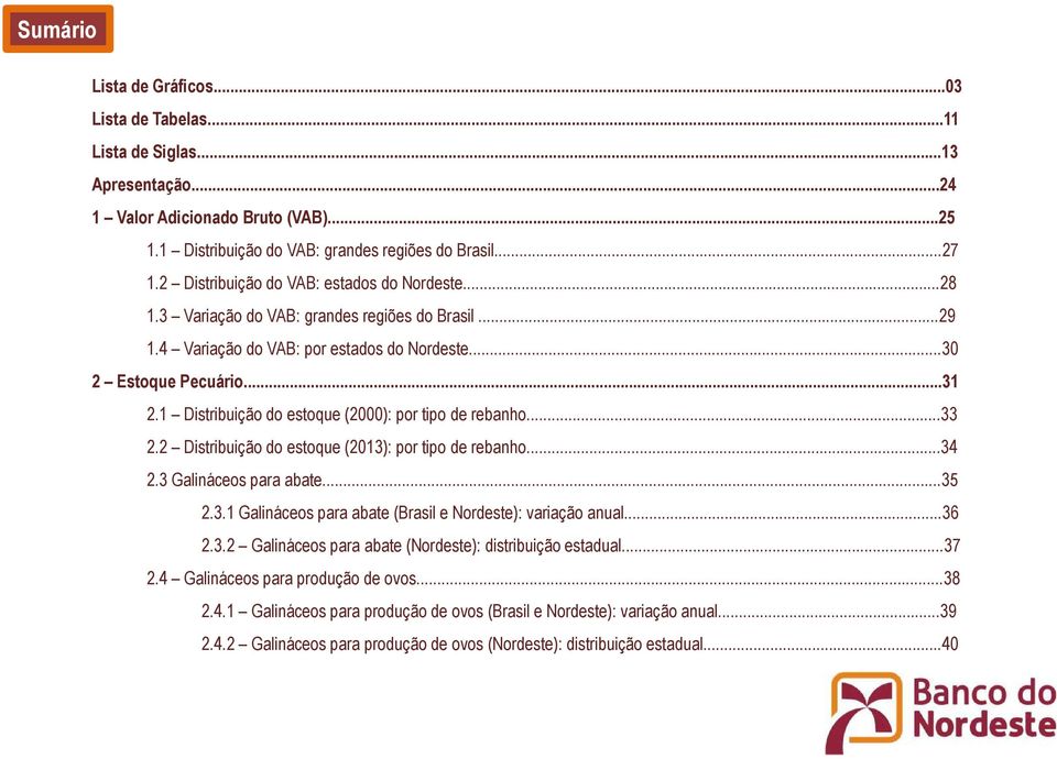 1 Distribuição do estoque (2000): por tipo de rebanho...33 2.2 Distribuição do estoque (2013): por tipo de rebanho...34 2.3 Galináceos para abate...35 2.3.1 Galináceos para abate (Brasil e Nordeste): variação anual.