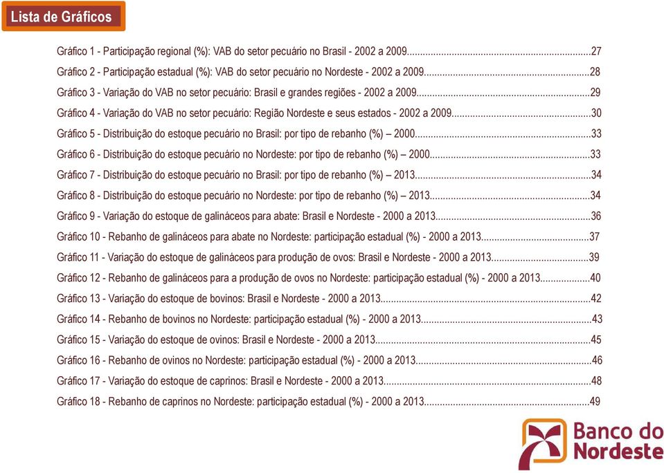 ..30 Gráfico 5 - Distribuição do estoque pecuário no Brasil: por tipo de rebanho (%) 2000...33 Gráfico 6 - Distribuição do estoque pecuário no Nordeste: por tipo de rebanho (%) 2000.