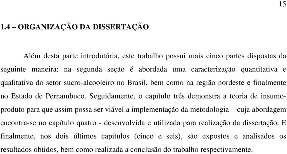 Seguidamente, o capítulo três demonstra a teoria de insumoproduto para que assim possa ser viável a implementação da metodologia cuja abordagem encontra-se no capítulo quatro -