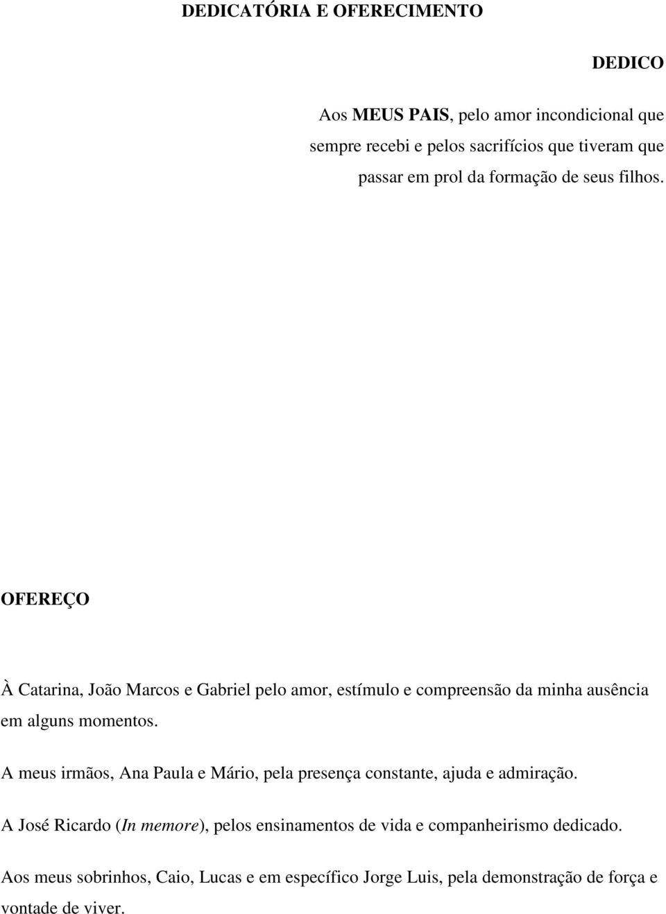 OFEREÇO À Catarina, João Marcos e Gabriel pelo amor, estímulo e compreensão da minha ausência em alguns momentos.