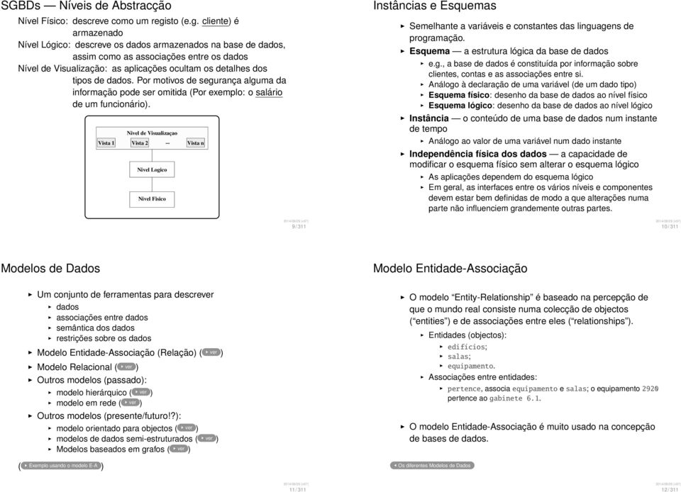 cliente) é armazenado Nível Lógico: descreve os dados armazenados na base de dados, assim como as associações entre os dados Nível de Visualização: as aplicações ocultam os detalhes dos tipos de