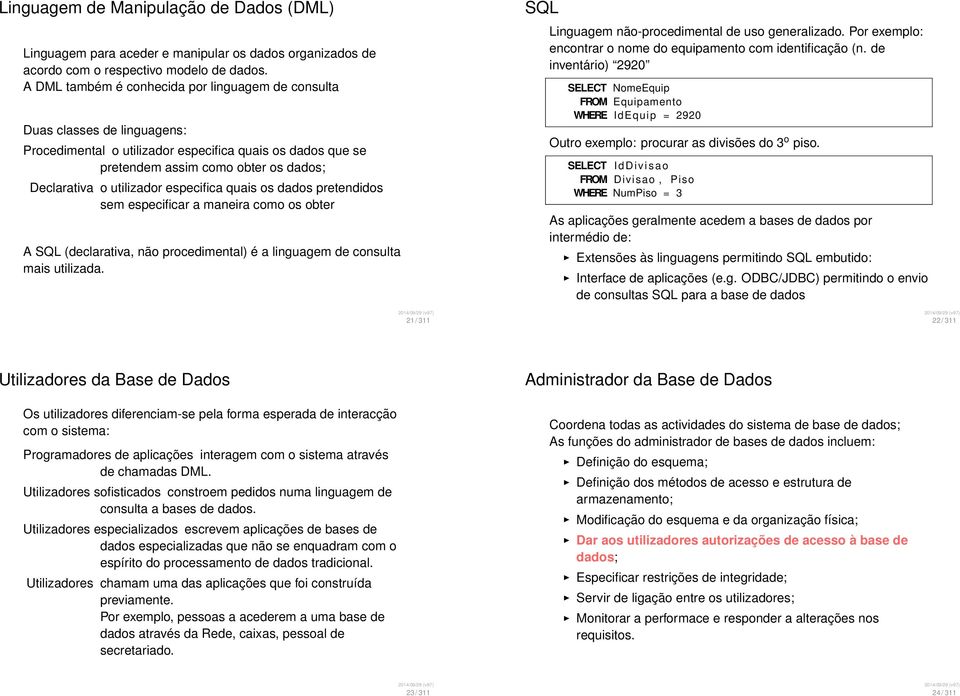 utilizador especifica quais os dados pretendidos sem especificar a maneira como os obter A SQL (declarativa, não procedimental) é a linguagem de consulta mais utilizada.