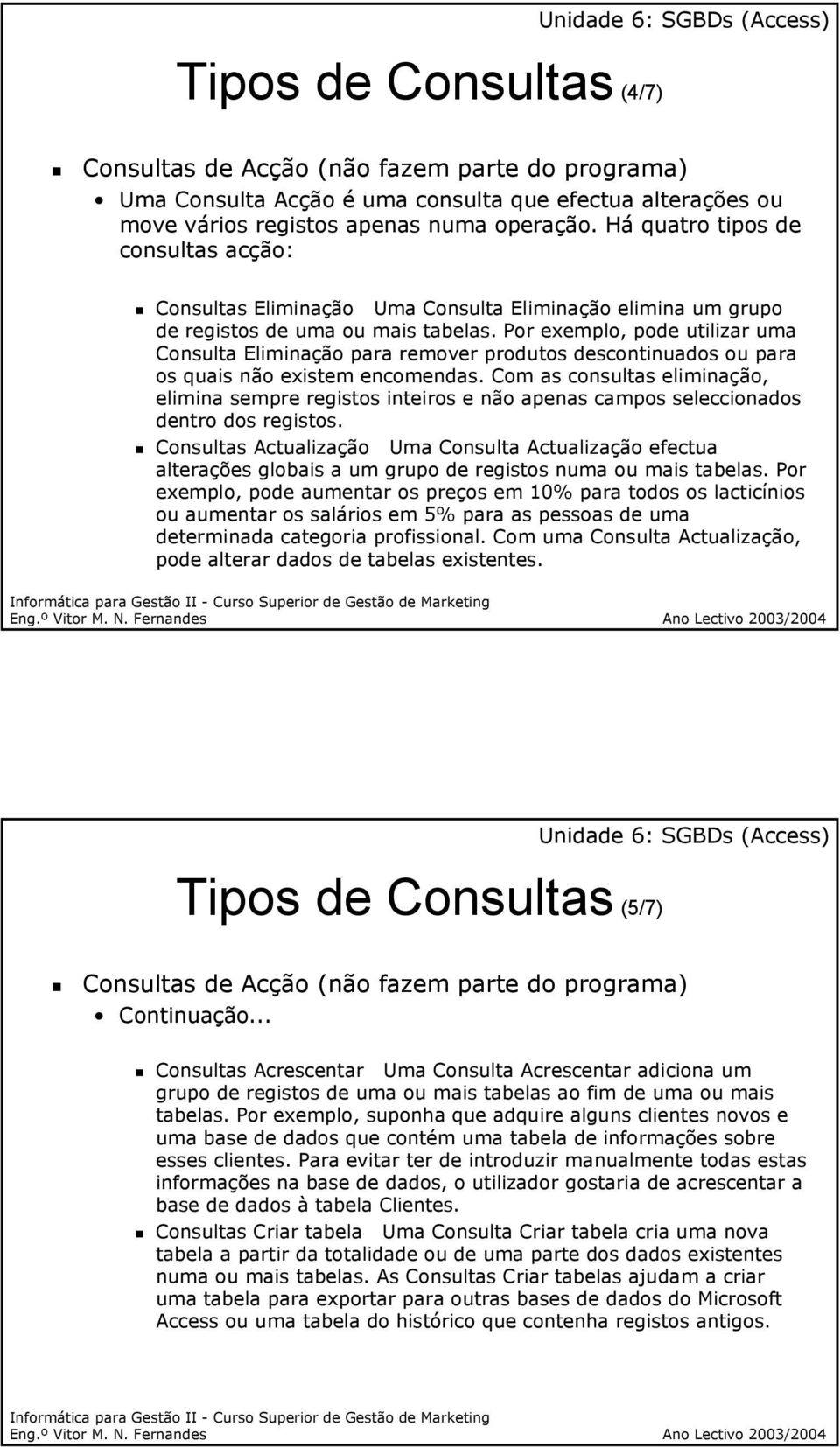 Por exemplo, pode utilizar uma Consulta Eliminação para remover produtos descontinuados ou para os quais não existem encomendas.