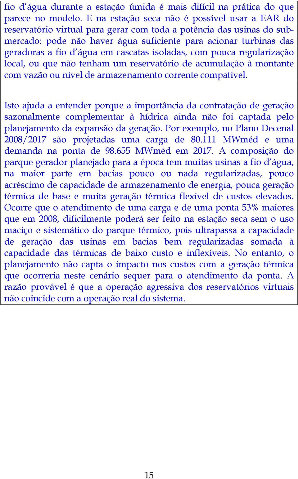 água em cascatas isoladas, com pouca regularização local, ou que não tenham um reservatório de acumulação à montante com vazão ou nível de armazenamento corrente compatível.