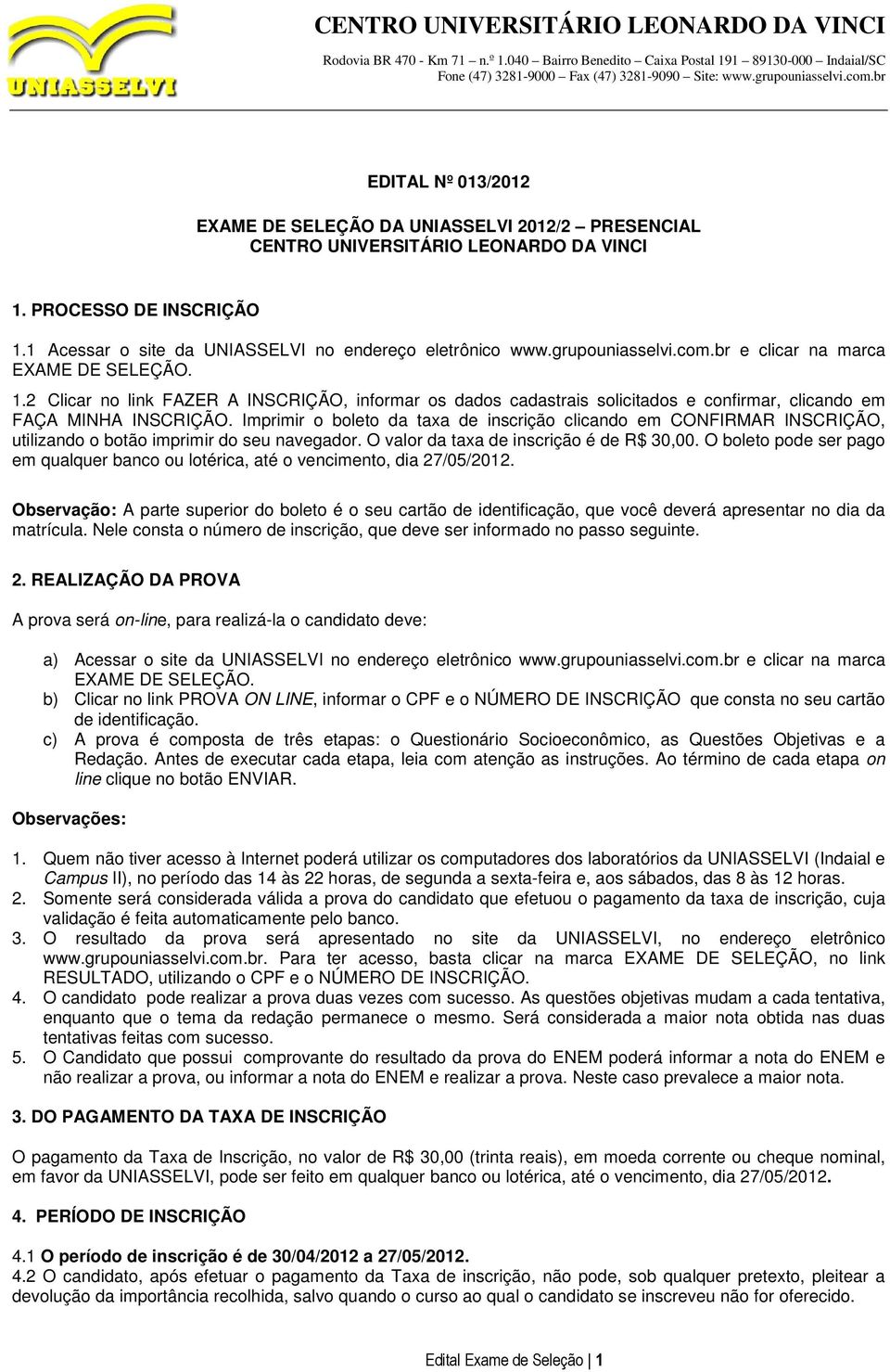 Imprimir o boleto da taxa de inscrição clicando em CONFIRMAR INSCRIÇÃO, utilizando o botão imprimir do seu navegador. O valor da taxa de inscrição é de R$ 30,00.