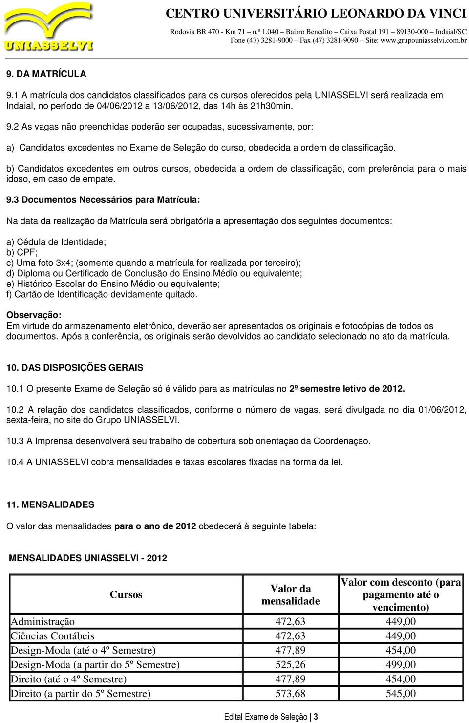 3 Documentos Necessários para Matrícula: Na data da realização da Matrícula será obrigatória a apresentação dos seguintes documentos: a) Cédula de Identidade; b) CPF; c) Uma foto 3x4; (somente quando