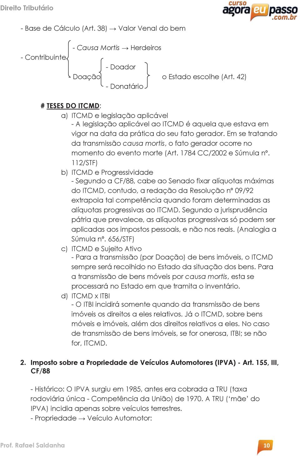 Em se tratando da transmissão causa mortis, o fato gerador ocorre no momento do evento morte (Art. 1784 CC/2002 e Súmula nº.