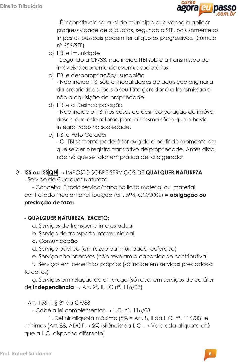 c) ITBI e desapropriação/usucapião - Não incide ITBI sobre modalidades de aquisição originária da propriedade, pois o seu fato gerador é a transmissão e não a aquisição da propriedade.