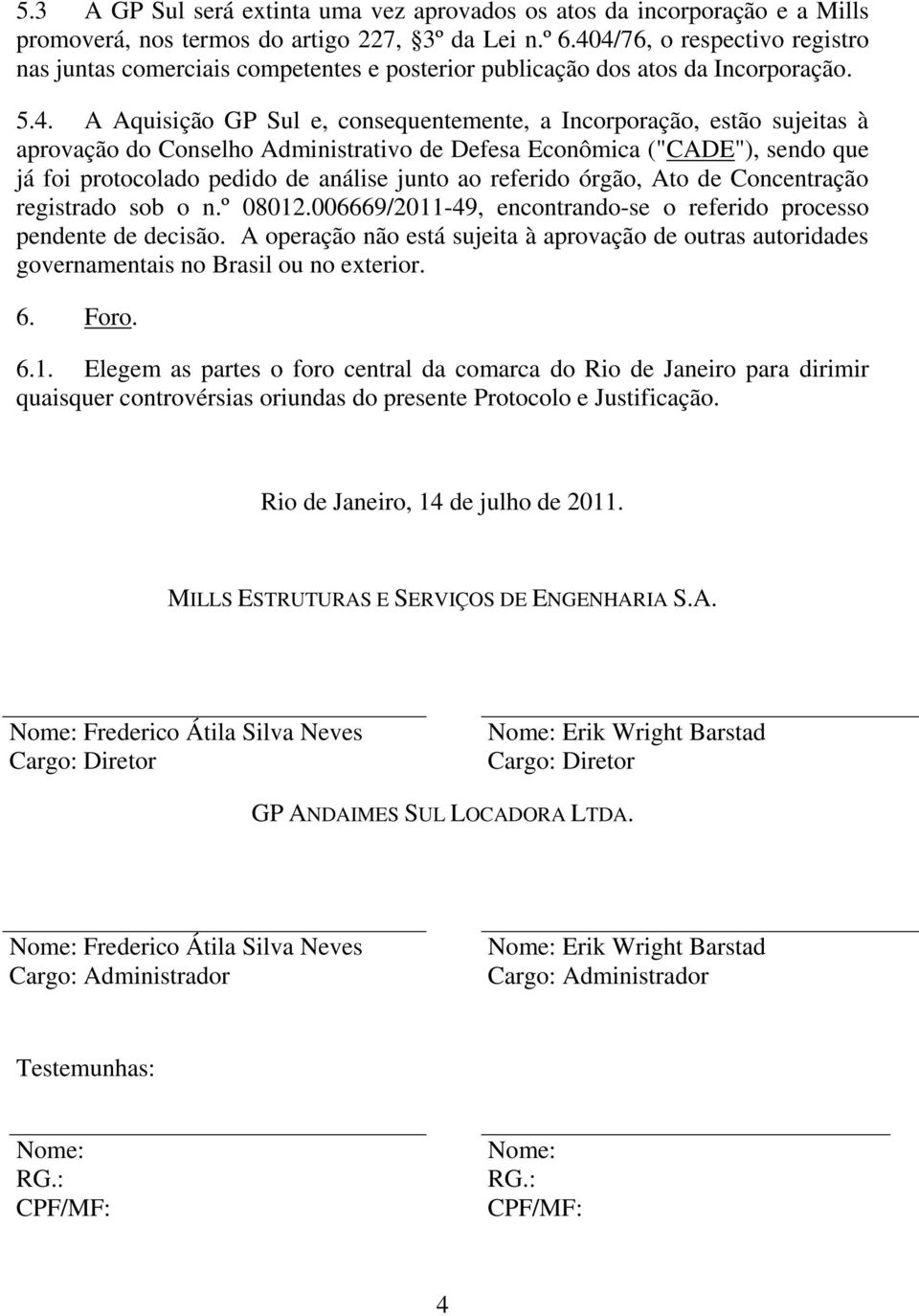 aprovação do Conselho Administrativo de Defesa Econômica ("CADE"), sendo que já foi protocolado pedido de análise junto ao referido órgão, Ato de Concentração registrado sob o n.º 08012.