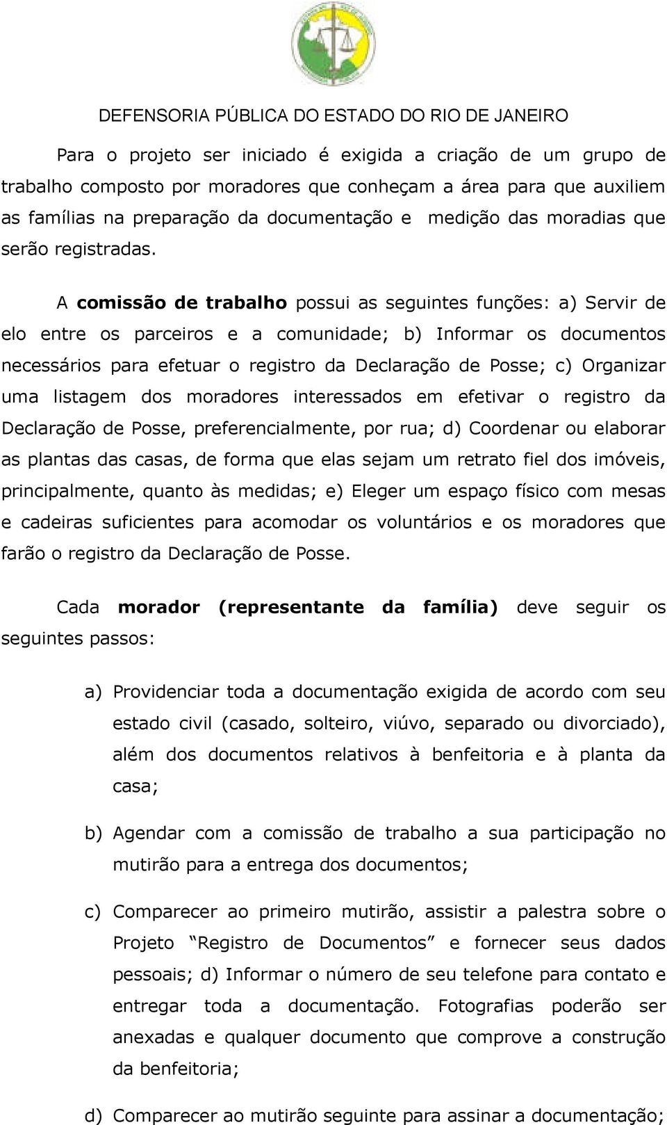 A comissão de trabalho possui as seguintes funções: a) Servir de elo entre os parceiros e a comunidade; b) Informar os documentos necessários para efetuar o registro da Declaração de Posse; c)