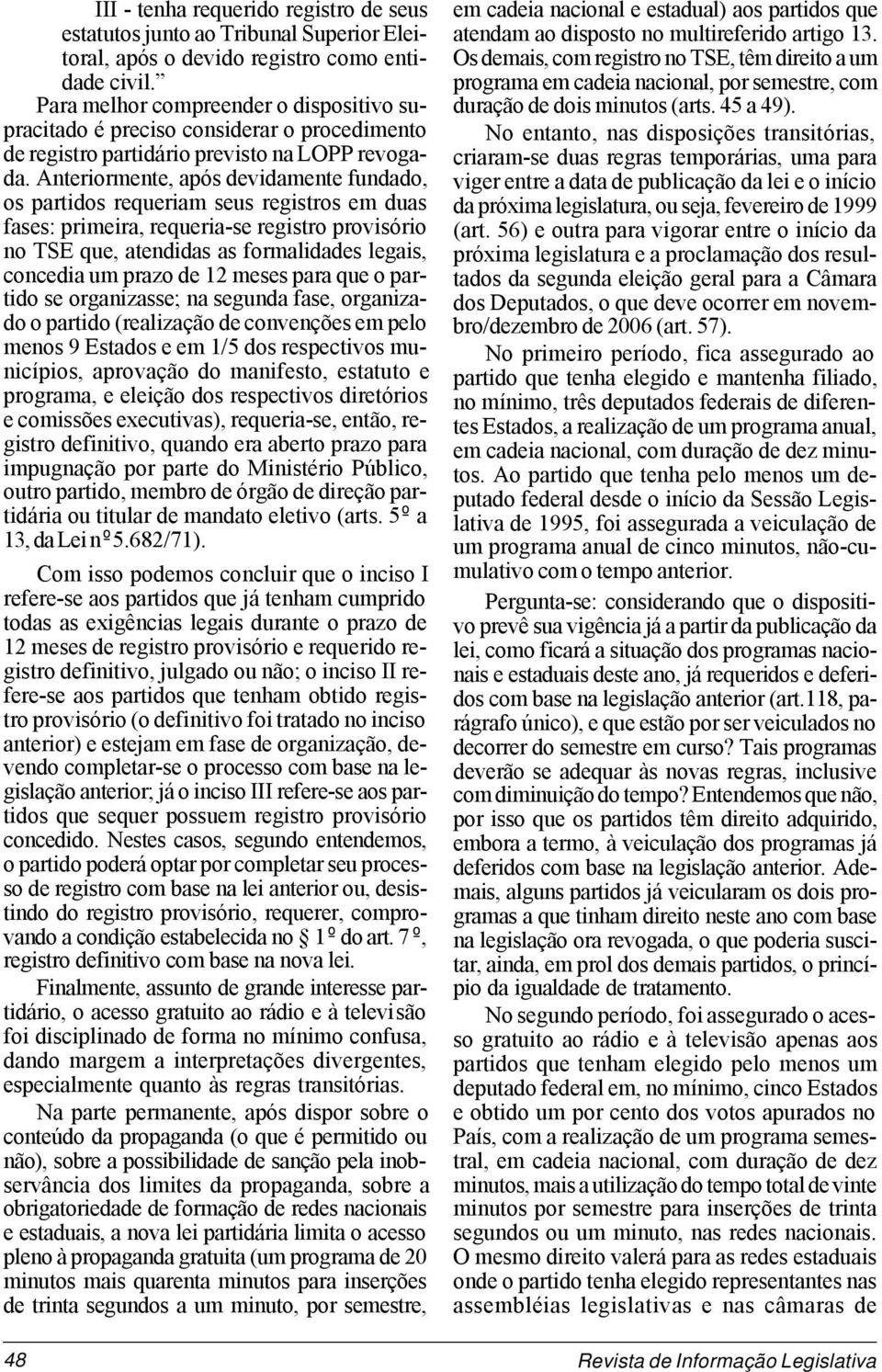 Anteriormente, após devidamente fundado, os partidos requeriam seus registros em duas fases: primeira, requeria-se registro provisório no TSE que, atendidas as formalidades legais, concedia um prazo