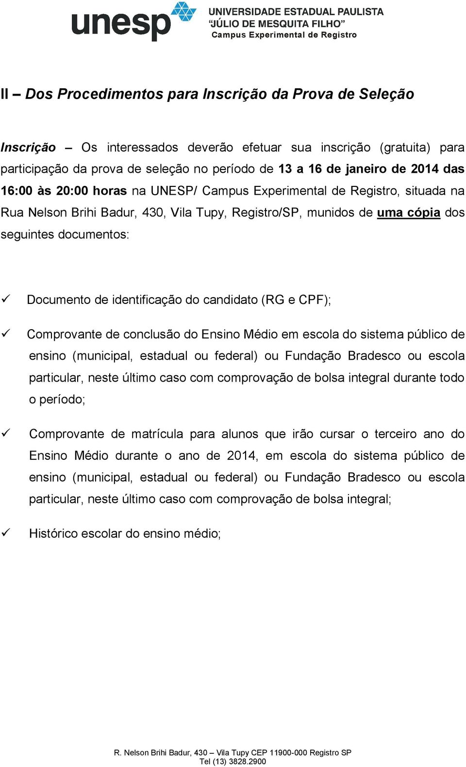 identificação do candidato (RG e CPF); Comprovante de conclusão do Ensino Médio em escola do sistema público de particular, neste último caso com comprovação de bolsa integral durante todo o período;