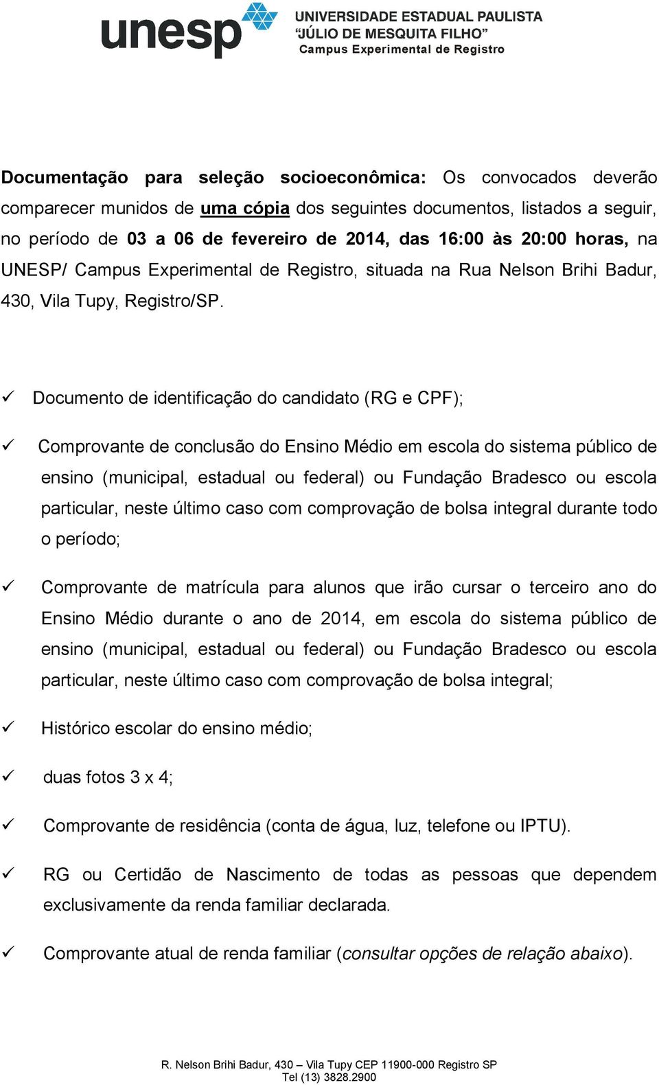 Documento de identificação do candidato (RG e CPF); Comprovante de conclusão do Ensino Médio em escola do sistema público de particular, neste último caso com comprovação de bolsa integral durante