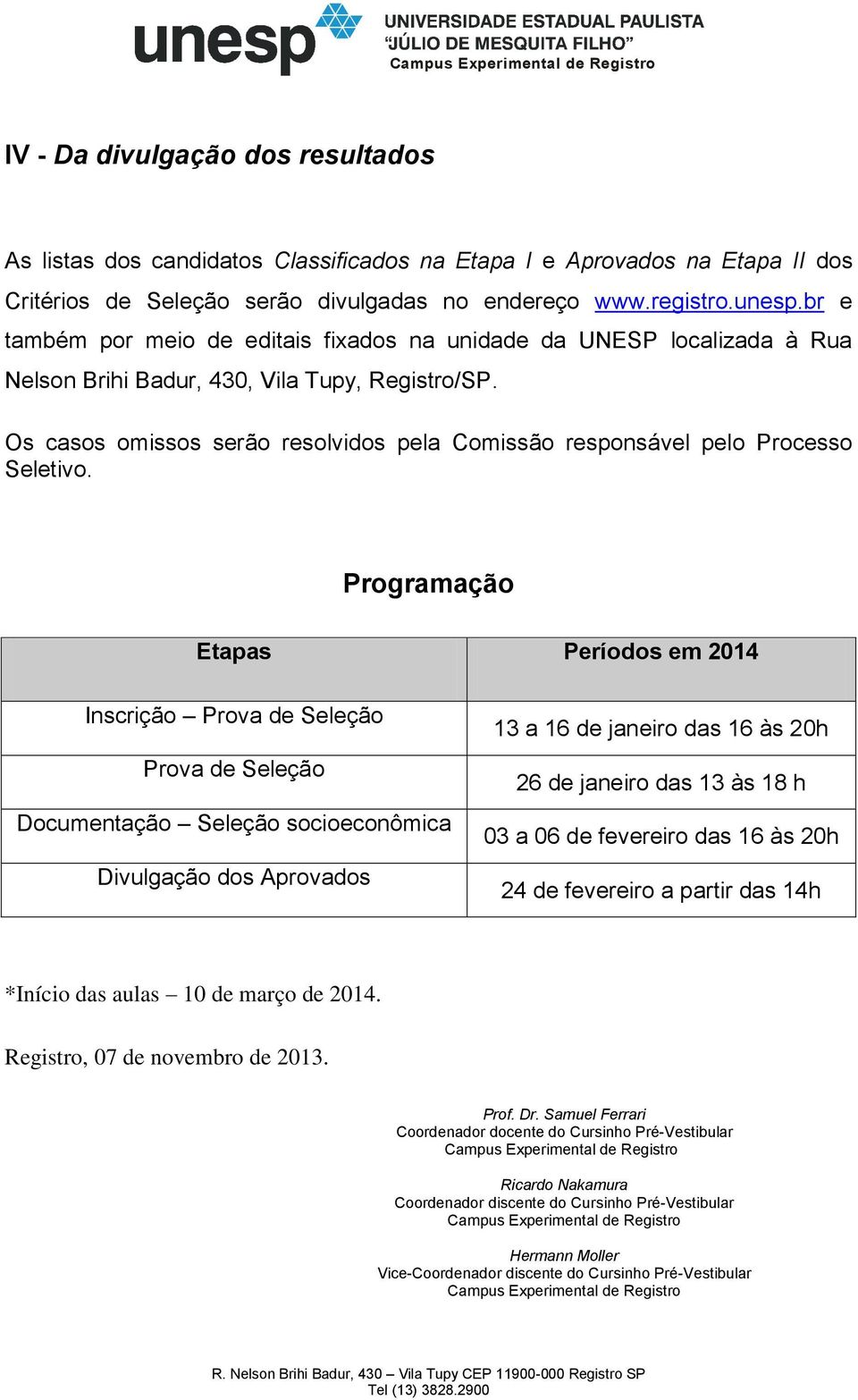 Os casos omissos serão resolvidos pela Comissão responsável pelo Processo Seletivo.