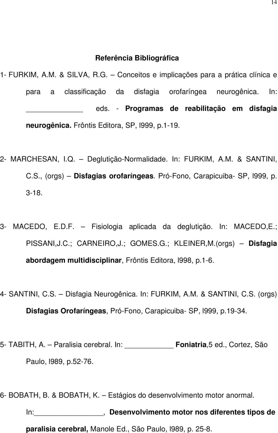 Pró-Fono, Carapicuiba- SP, l999, p. 3-18. 3- MACEDO, E.D.F. Fisiologia aplicada da deglutição. In: MACEDO,E.; PISSANI,J.C.; CARNEIRO,J.; GOMES.G.; KLEINER,M.
