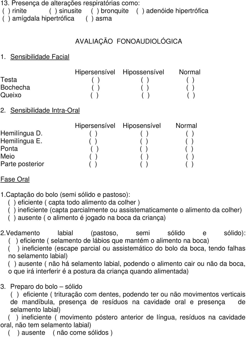 Sensibilidade Intra-Oral Hipersensível Hiposensível Normal Hemilíngua D. ( ) ( ) ( ) Hemilíngua E. ( ) ( ) ( ) Ponta ( ) ( ) ( ) Meio ( ) ( ) ( ) Parte posterior ( ) ( ) ( ) Fase Oral 1.