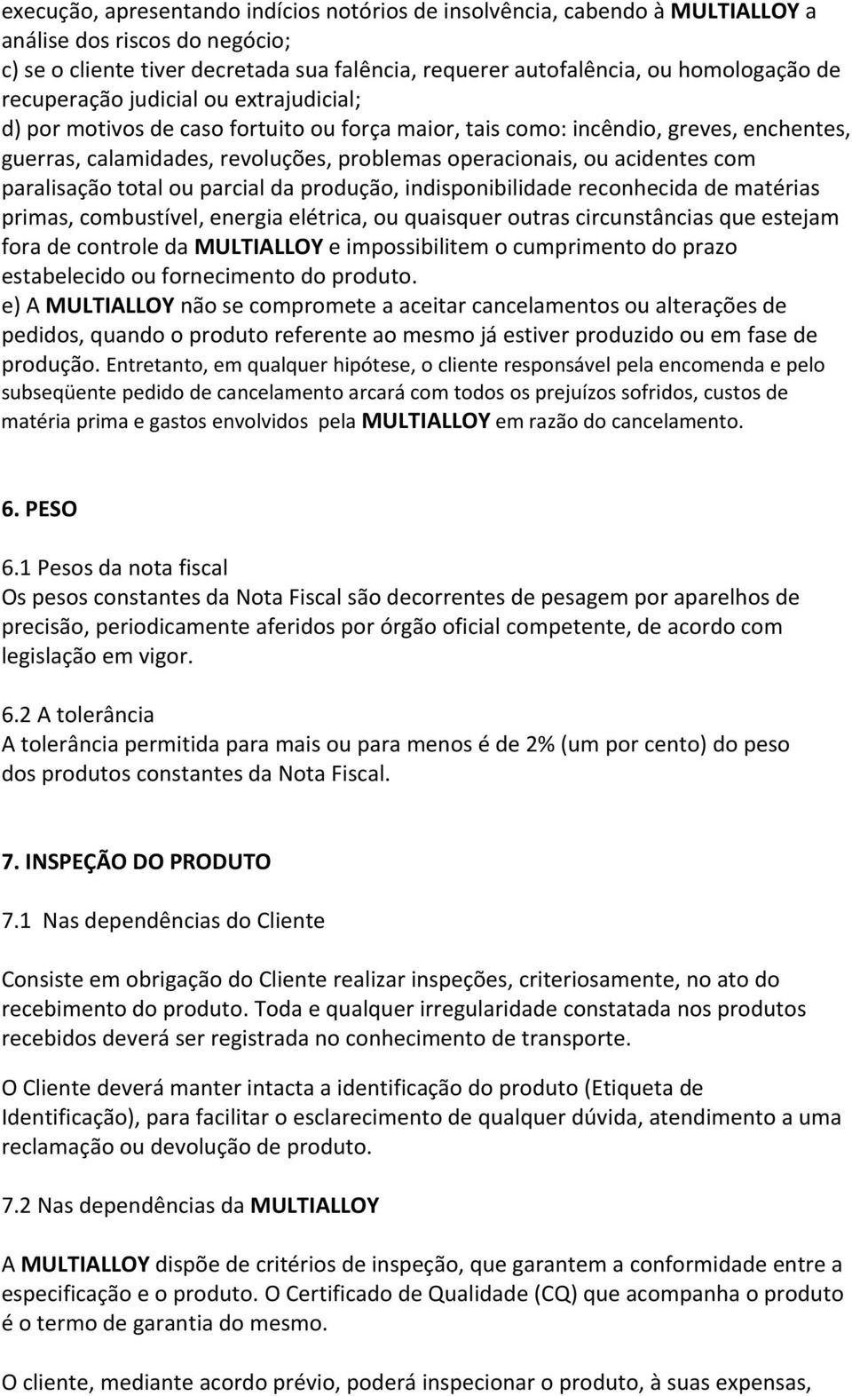 com paralisação total ou parcial da produção, indisponibilidade reconhecida de matérias primas, combustível, energia elétrica, ou quaisquer outras circunstâncias que estejam fora de controle da