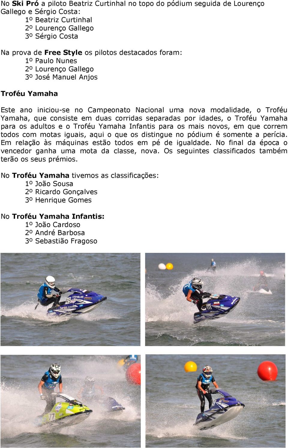 separadas por idades, o Troféu Yamaha para os adultos e o Troféu Yamaha Infantis para os mais novos, em que correm todos com motas iguais, aqui o que os distingue no pódium é somente a perícia.