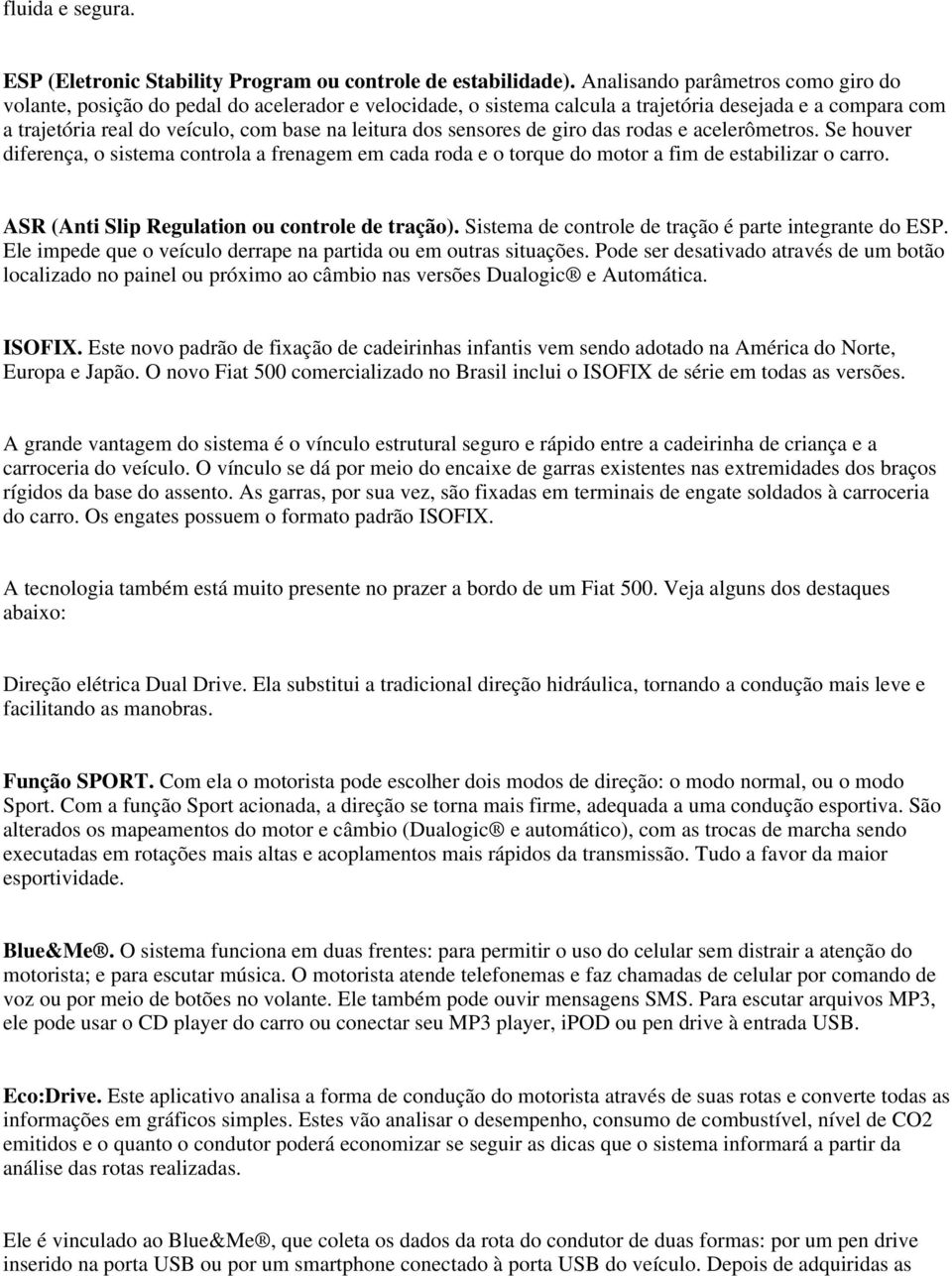 sensores de giro das rodas e acelerômetros. Se houver diferença, o sistema controla a frenagem em cada roda e o torque do motor a fim de estabilizar o carro.