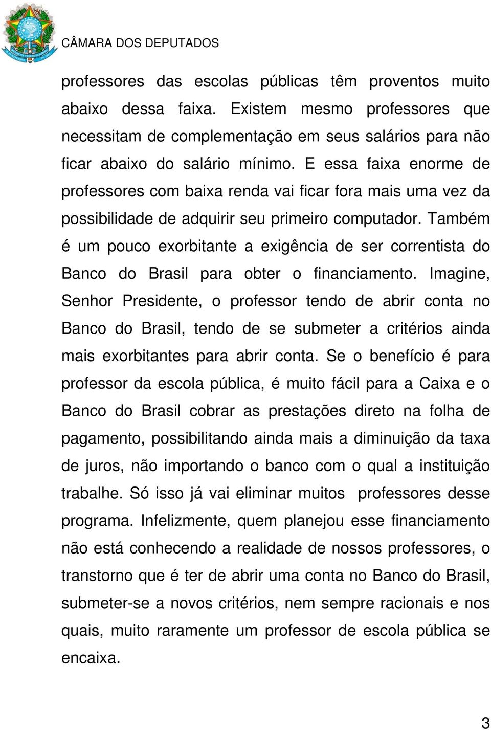 Também é um pouco exorbitante a exigência de ser correntista do Banco do Brasil para obter o financiamento.