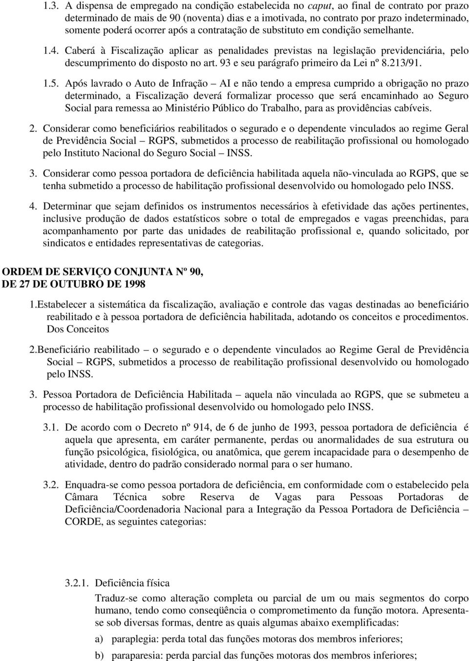 Caberá à Fiscalização aplicar as penalidades previstas na legislação previdenciária, pelo descumprimento do disposto no art. 93 e seu parágrafo primeiro da Lei nº 8.213/91. 1.5.