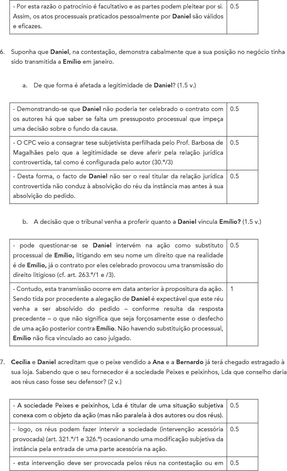 ) - Demonstrando-se que Daniel não poderia ter celebrado o contrato com os autores há que saber se falta um pressuposto processual que impeça uma decisão sobre o fundo da causa.