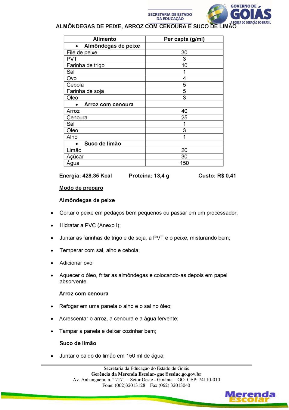 passar em um processador; Hidratar a PVC (Anexo I); Juntar as farinhas de trigo e de soja, a PVT e o peixe, misturando bem; Temperar com sal, alho e cebola; Adicionar ovo; Aquecer o óleo, fritar as