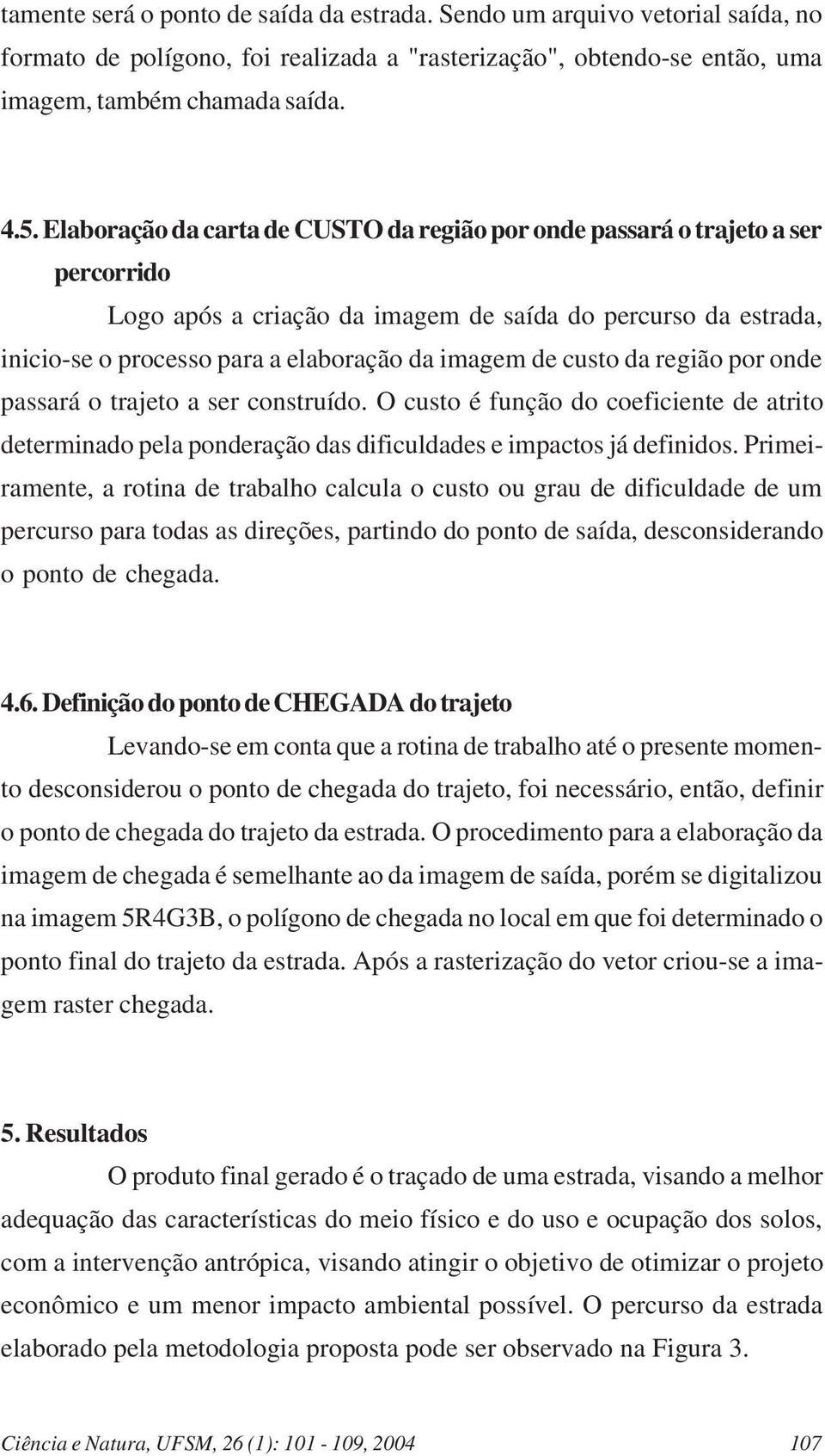 custo da região por onde passará o trajeto a ser construído. O custo é função do coeficiente de atrito determinado pela ponderação das dificuldades e impactos já definidos.