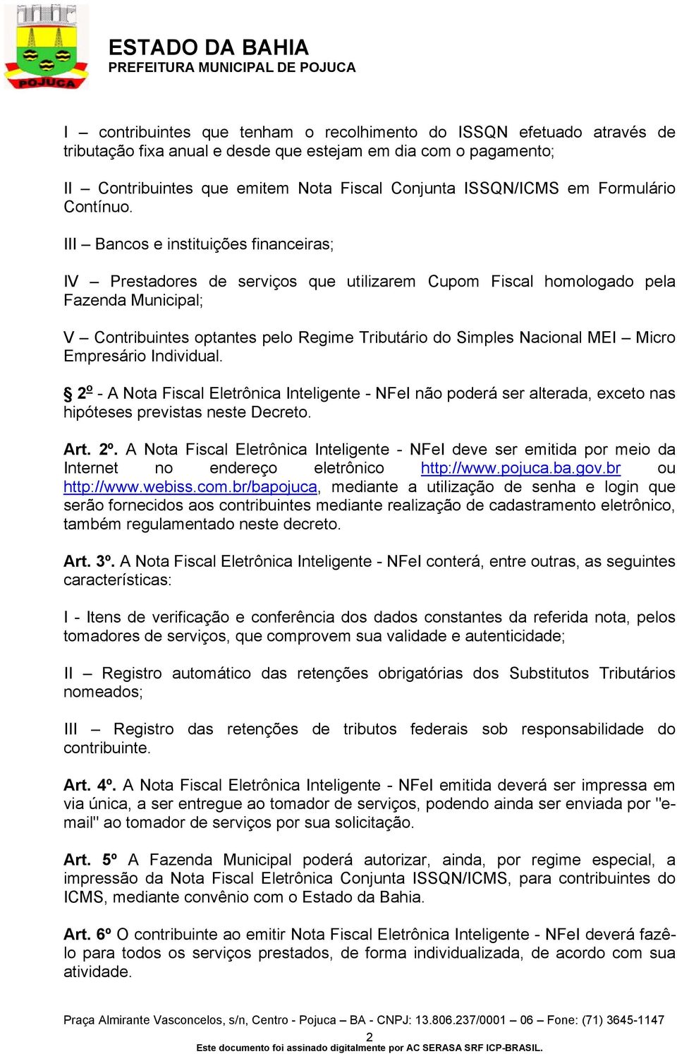 III Bancos e instituições financeiras; IV Prestadores de serviços que utilizarem Cupom Fiscal homologado pela Fazenda Municipal; V Contribuintes optantes pelo Regime Tributário do Simples Nacional