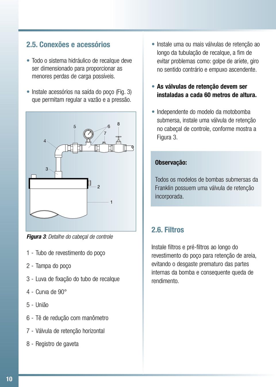 Instale uma ou mais válvulas de retenção ao longo da tubulação de recalque, a fim de evitar problemas como: golpe de aríete, giro no sentido contrário e empuo ascendente.