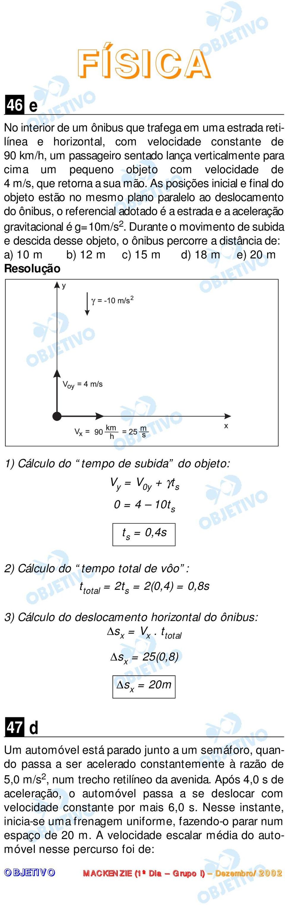 As posições inicial e final do objeto estão no mesmo plano paralelo ao deslocamento do ônibus, o referencial adotado é a estrada e a aceleração gravitacional é g10m/s.