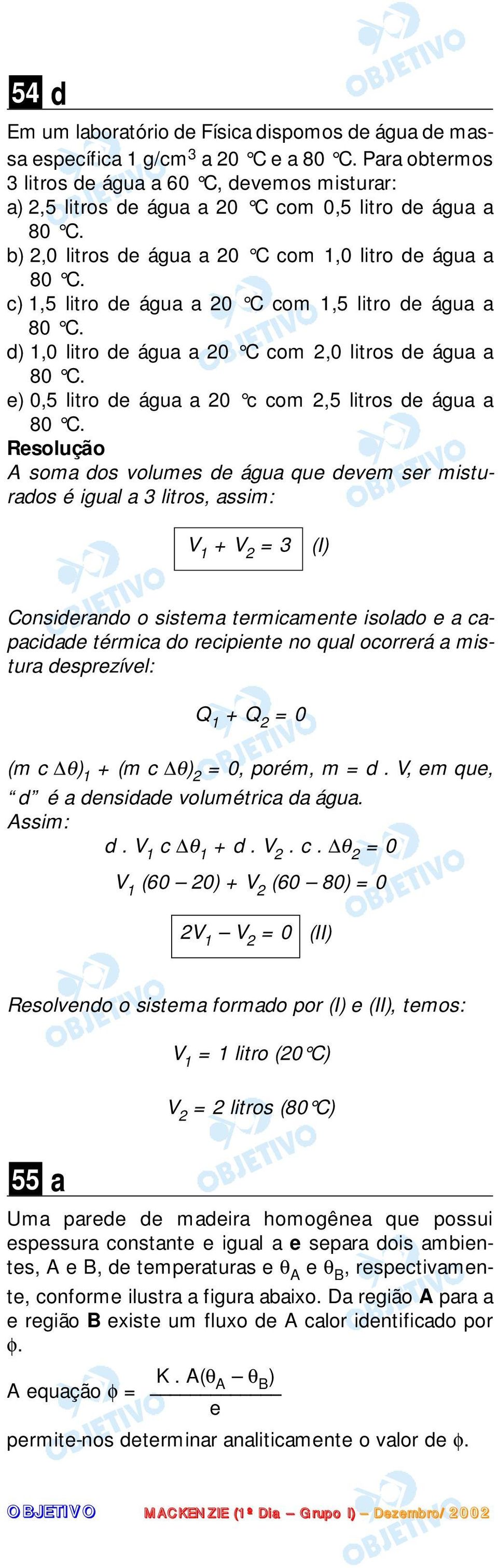 c) 1,5 litro de água a 0 C com 1,5 litro de água a 80 C. d) 1,0 litro de água a 0 C com,0 litros de água a 80 C. e) 0,5 litro de água a 0 c com,5 litros de água a 80 C.