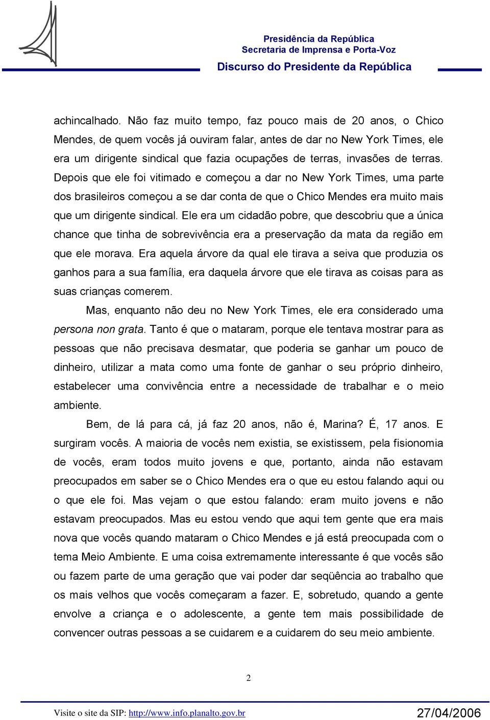 de terras. Depois que ele foi vitimado e começou a dar no New York Times, uma parte dos brasileiros começou a se dar conta de que o Chico Mendes era muito mais que um dirigente sindical.