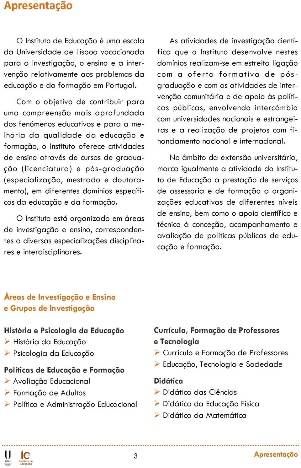 cursos de graduação (licenciatura) e pós-graduação (especialização, mestrado e doutoramento), em diferentes domínios específicos da educação e da formação.