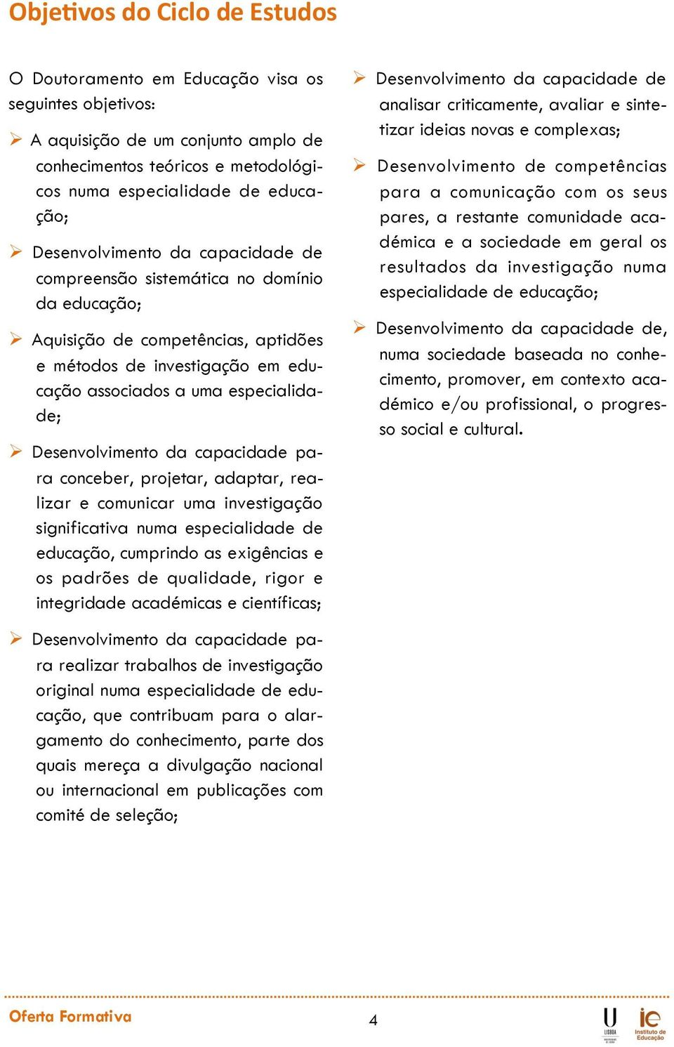 Desenvolvimento da capacidade para conceber, projetar, adaptar, realizar e comunicar uma investigação significativa numa especialidade de educação, cumprindo as exigências e os padrões de qualidade,