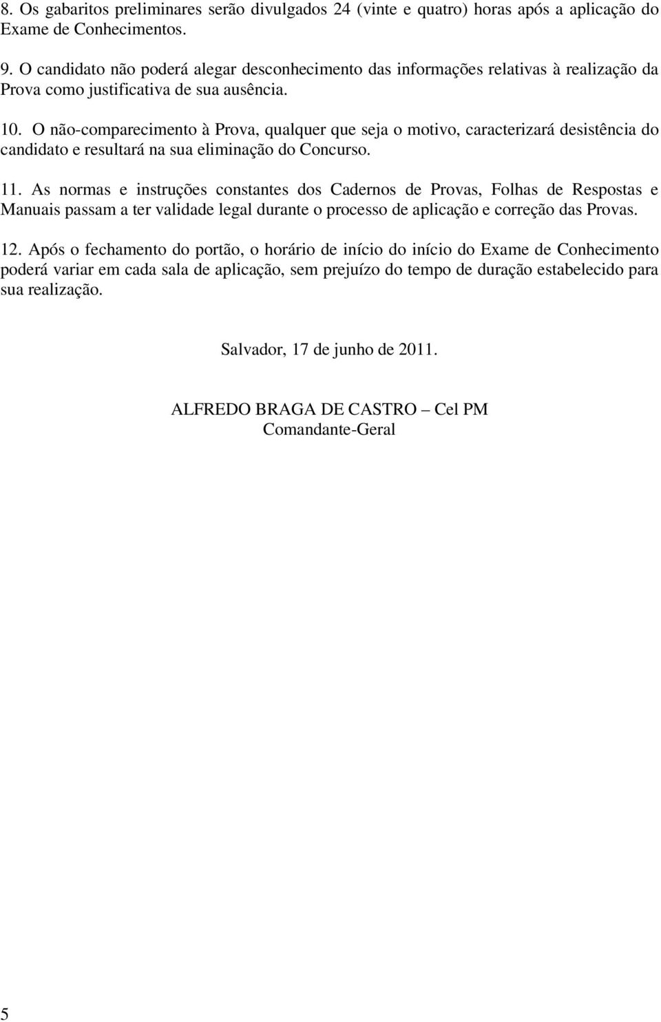 O não-comparecimento à Prova, qualquer que seja o motivo, caracterizará desistência do candidato e resultará na sua eliminação do Concurso. 11.