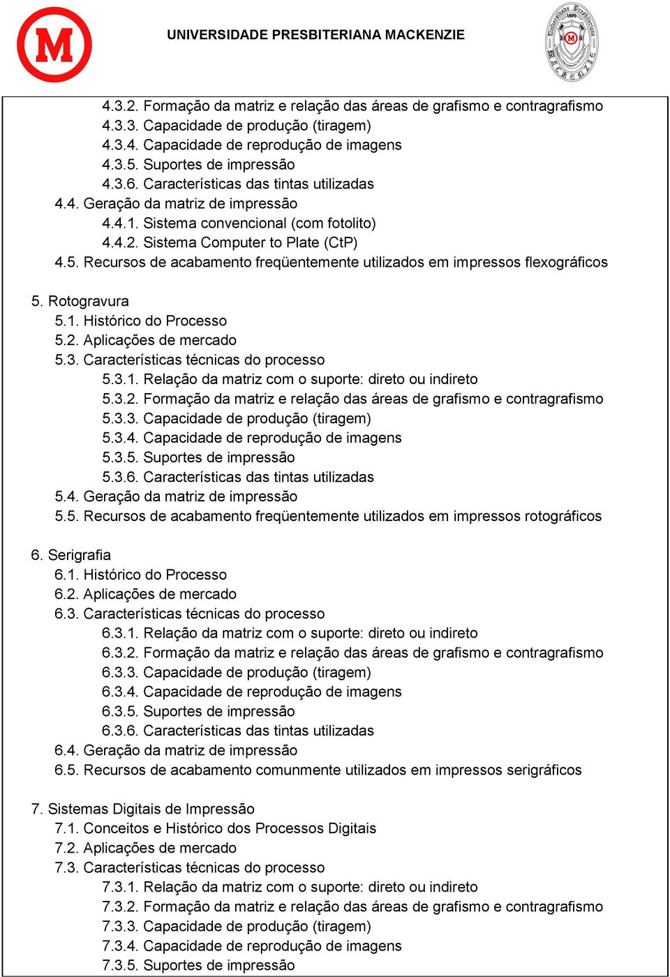 Recursos de acabamento freqüentemente utilizados em impressos flexográficos 5. Rotogravura 5.1. Histórico do Processo 5.2. Aplicações de mercado 5.3. Características técnicas do processo 5.3.1. Relação da matriz com o suporte: direto ou indireto 5.