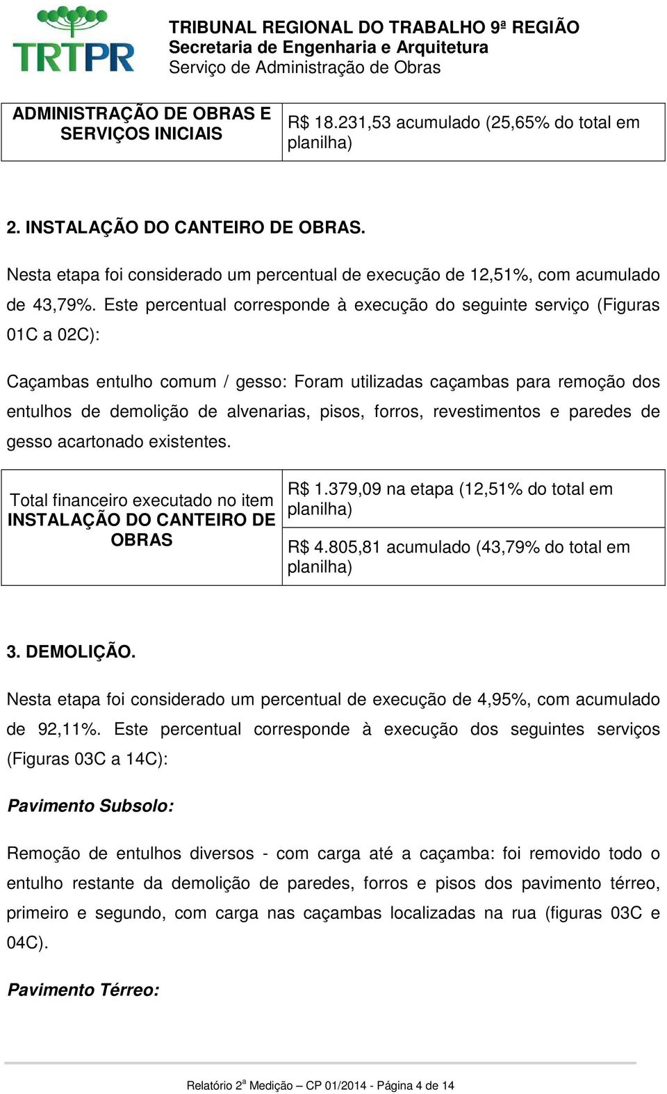 Este percentual corresponde à execução do seguinte serviço (Figuras 01C a 02C): Caçambas entulho comum / gesso: Foram utilizadas caçambas para remoção dos entulhos de demolição de alvenarias, pisos,